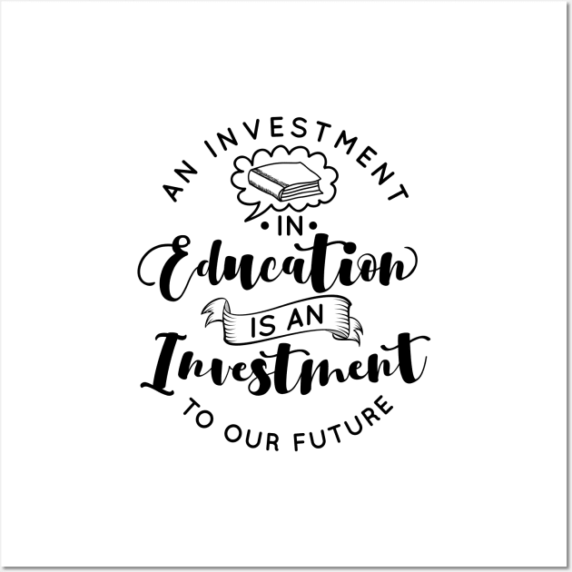 'Education Is An Investment In Our Future' Education Shirt Wall Art by ourwackyhome